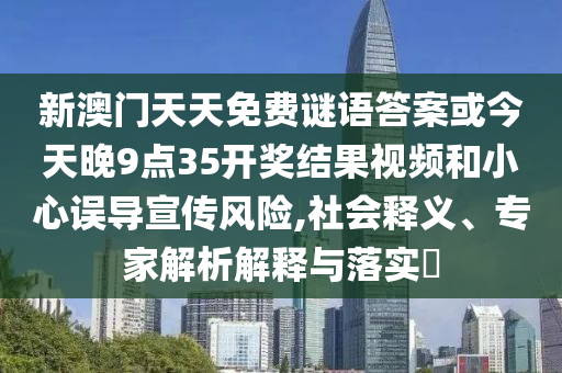 新澳门天天免费谜语答案或今天晚9点35开奖结果视频和小心误导