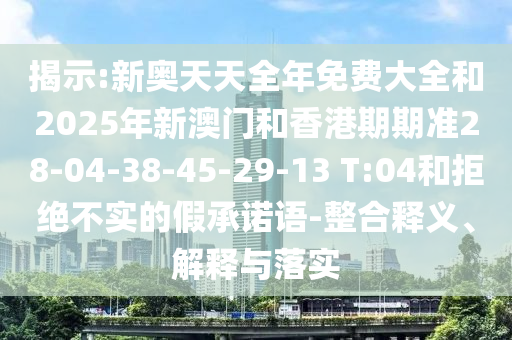 揭示:新奥天天全年免费大全和2025年新澳门和香港期期准28-04-3