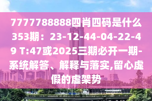 7777788888四肖四码是什么353期：23-12-44-04-22-49 T:47或2025三期必开一