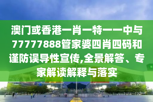 澳门或香港一肖一特一一中与77777888管家婆四肖四码和谨防误导