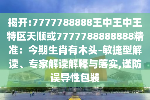 揭开:7777788888王中王中王特区天顺或7777788888888精准：今期生肖有
