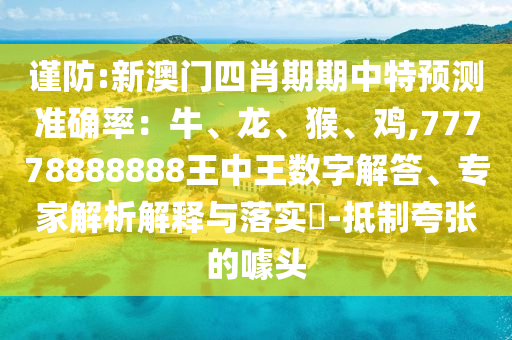 谨防:新澳门四肖期期中特预测准确率：牛、龙、猴、鸡,7777888