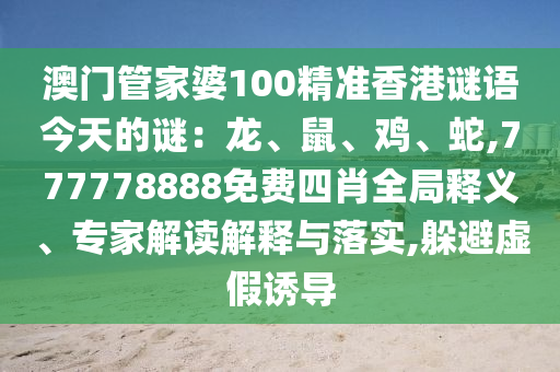 澳门管家婆100精准香港谜语今天的谜：龙、鼠、鸡、蛇,77777888