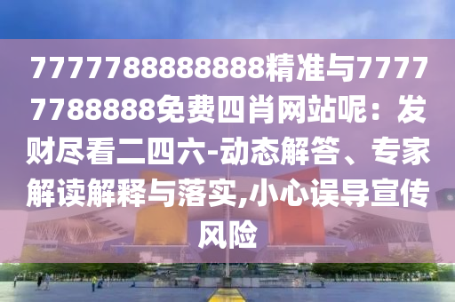 7777788888888精准与77777788888免费四肖网站呢：发财尽看二四六-动态