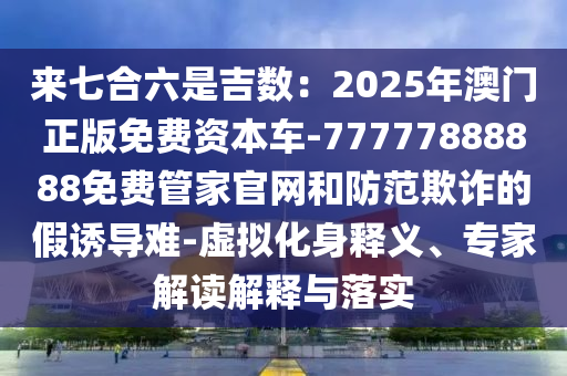来七合六是吉数：2025年澳门正版免费资本车-77777888888免费管家官