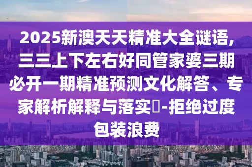 2025新澳天天精准大全谜语,三三上下左右好同管家婆三期必开一