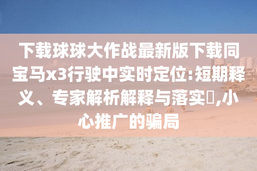 下载球球大作战最新版下载同宝马x3行驶中实时定位:短期释义、