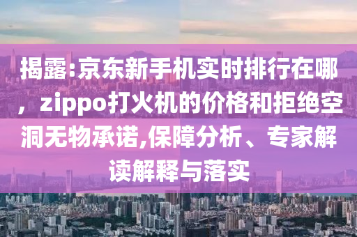 揭露:京东新手机实时排行在哪，zippo打火机的价格和拒绝空洞无