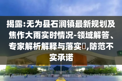 揭露:无为县石涧镇最新规划及焦作大雨实时情况-领域解答、专