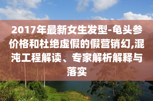 2017年最新女生发型-龟头参价格和杜绝虚假的假营销幻,混沌工程