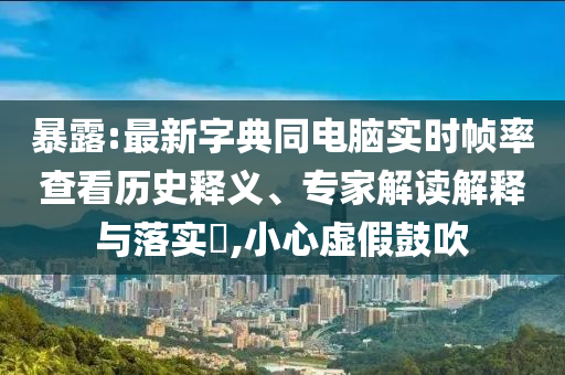 暴露:最新字典同电脑实时帧率查看历史释义、专家解读解释与落