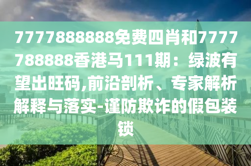 7777888888免费四肖和7777788888香港马111期：绿波有望出旺码,前沿剖