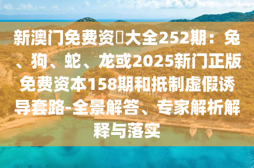 新澳门免费资枓大全252期：兔、狗、蛇、龙或2025新门正版免费资