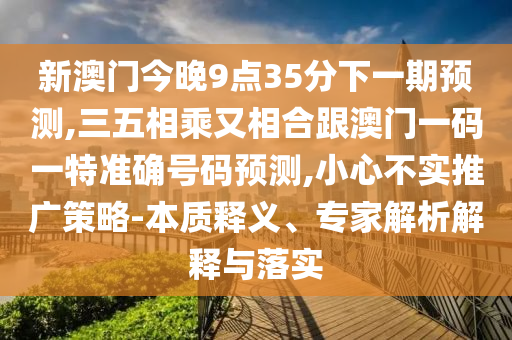 新澳门今晚9点35分下一期预测,三五相乘又相合跟澳门一码一特准