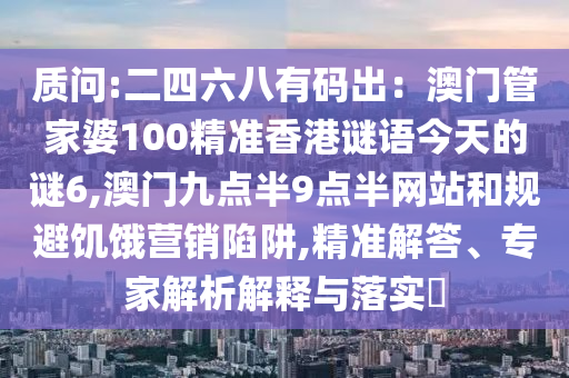 质问:二四六八有码出：澳门管家婆100精准香港谜语今天的谜6,澳