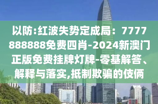 以防:红波失势定成局：7777888888免费四肖-2024新澳门正版免费挂牌