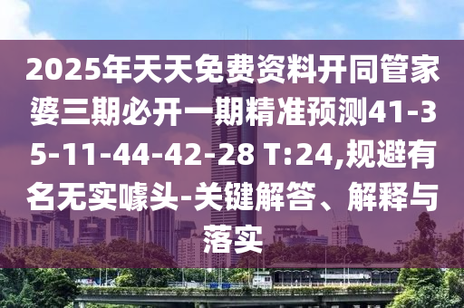 2025年天天免费资料开同管家婆三期必开一期精准预测41-35-11-44