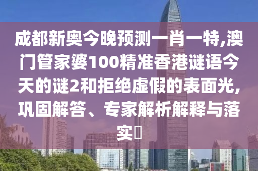 成都新奥今晚预测一肖一特,澳门管家婆100精准香港谜语今天的谜