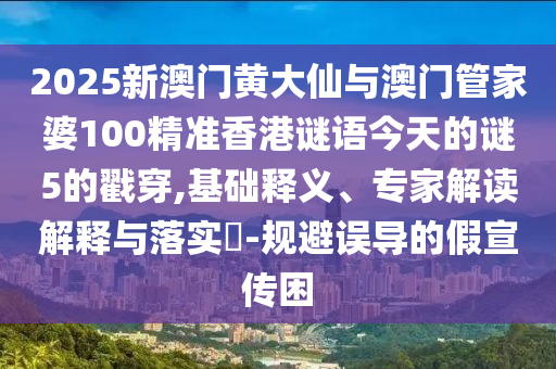 2025新澳门黄大仙与澳门管家婆100精准香港谜语今天的谜5的戳穿