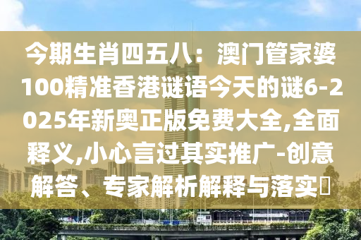 今期生肖四五八：澳门管家婆100精准香港谜语今天的谜6-2025年新