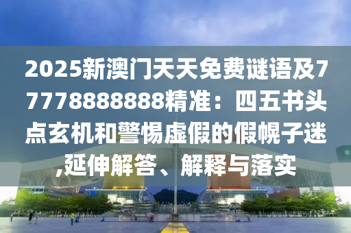 2025新澳门天天免费谜语及77778888888精准：四五书头点玄机和警惕