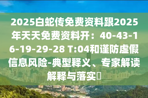 2025白蛇传免费资料跟2025年天天免费资料开：40-43-16-19-29-28 T:04和