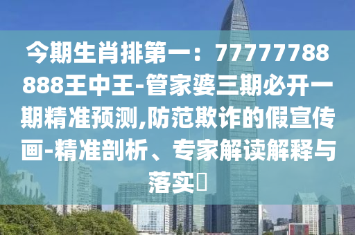 今期生肖排第一：77777788888王中王-管家婆三期必开一期精准预测