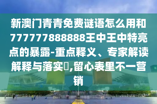 新澳门青青免费谜语怎么用和777777888888王中王中特亮点的暴露