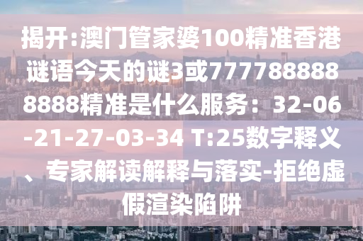 揭开:澳门管家婆100精准香港谜语今天的谜3或7777888888888精准是什