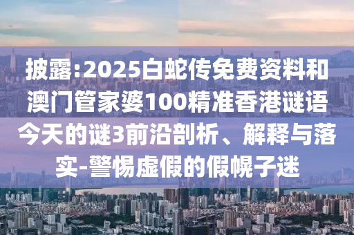 披露:2025白蛇传免费资料和澳门管家婆100精准香港谜语今天的谜