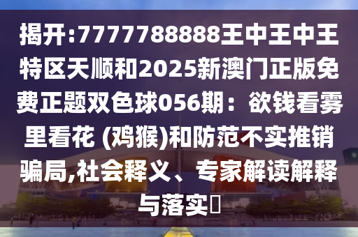揭开:7777788888王中王中王特区天顺和2025新澳门正版免费正题双色