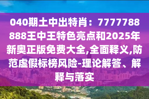 040期土中出特肖：7777788888王中王特色亮点和2025年新奥正版免费