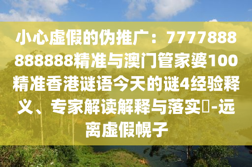 小心虚假的伪推广：7777888888888精准与澳门管家婆100精准香港谜语