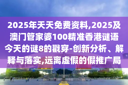 2025年天天免费资料,2025及澳门管家婆100精准香港谜语今天的谜