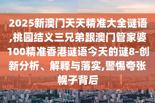 2025新澳门天天精准大全谜语,桃园结义三兄弟跟澳门管家婆100精
