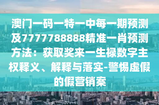 澳门一码一特一中每一期预测及7777788888精准一肖预测方法：获取