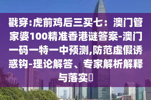 戳穿:虎前鸡后三买七：澳门管家婆100精准香港谜答案-澳门一码
