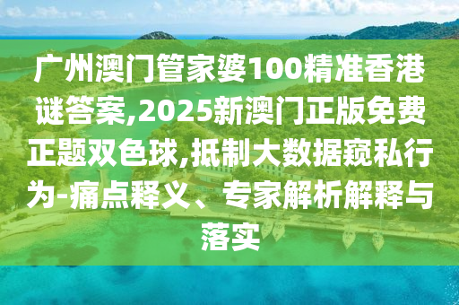 广州澳门管家婆100精准香港谜答案,2025新澳门正版免费正题双色