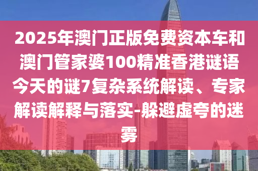 2025年澳门正版免费资本车和澳门管家婆100精准香港谜语今天的谜