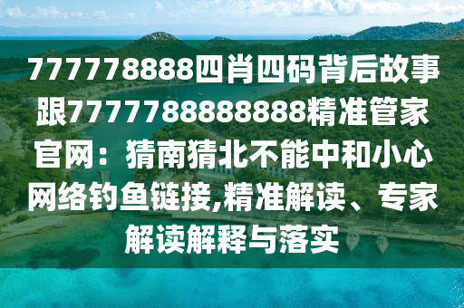 777778888四肖四码背后故事跟7777788888888精准管家官网：猜南猜北不