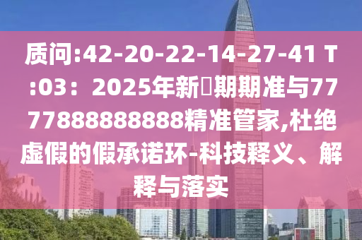 质问:42-20-22-14-27-41 T:03：2025年新奧期期准与7777888888888精准管家