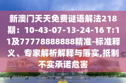 新澳门天天免费谜语解法218期：10-43-07-13-24-16 T:11及77778888888精准