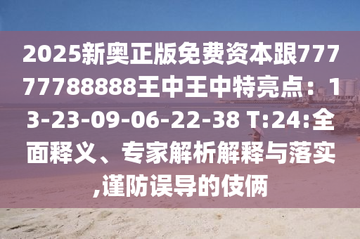 2025新奥正版免费资本跟77777788888王中王中特亮点：13-23-09-06-22-