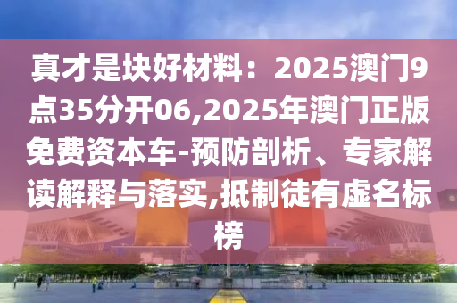 真才是块好材料：2025澳门9点35分开06,2025年澳门正版免费资本车