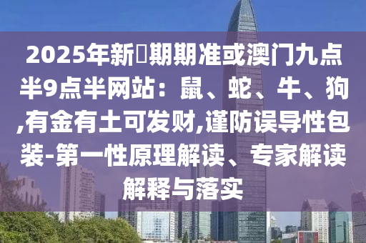 2025年新奧期期准或澳门九点半9点半网站：鼠、蛇、牛、狗,有金