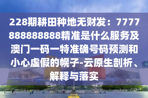 228期耕田种地无财发：7777888888888精准是什么服务及澳门一码一特