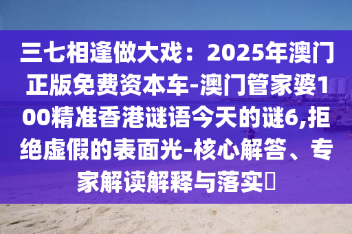 三七相逢做大戏：2025年澳门正版免费资本车-澳门管家婆100精准