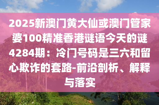2025新澳门黄大仙或澳门管家婆100精准香港谜语今天的谜4284期：