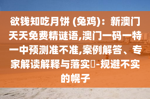 欲钱知吃月饼 (兔鸡)：新澳门天天免费精谜语,澳门一码一特一中