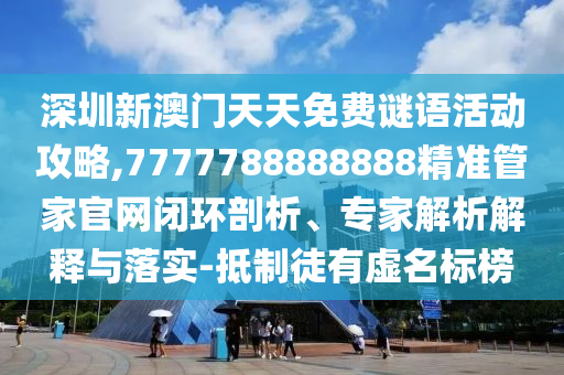 深圳新澳门天天免费谜语活动攻略,7777788888888精准管家官网闭环